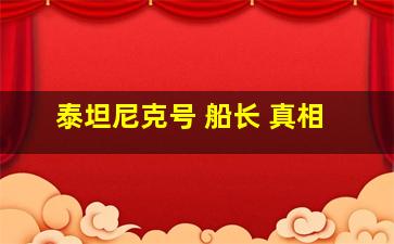 泰坦尼克号 船长 真相